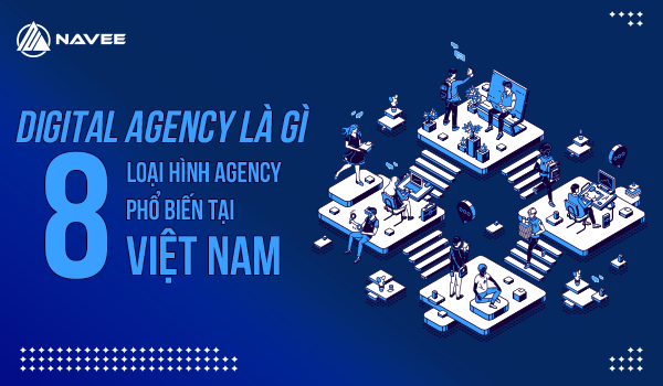 Digital Agency Là Gì? 8 Loại Hình Agency Phổ Biến Tại Việt Nam