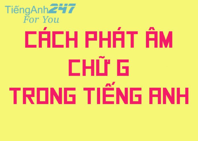 Cach-phat-am-chu-G-trong-tieng-Anh